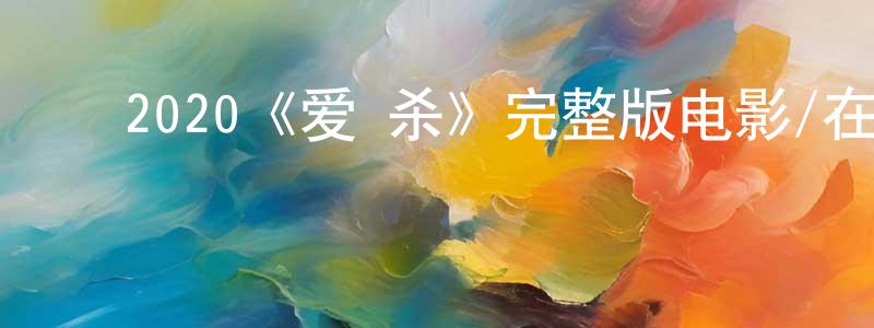 ﻿陈佳锐发布﻿2020《爱·杀》完整版电影/在线观看/百度云-美剧天堂